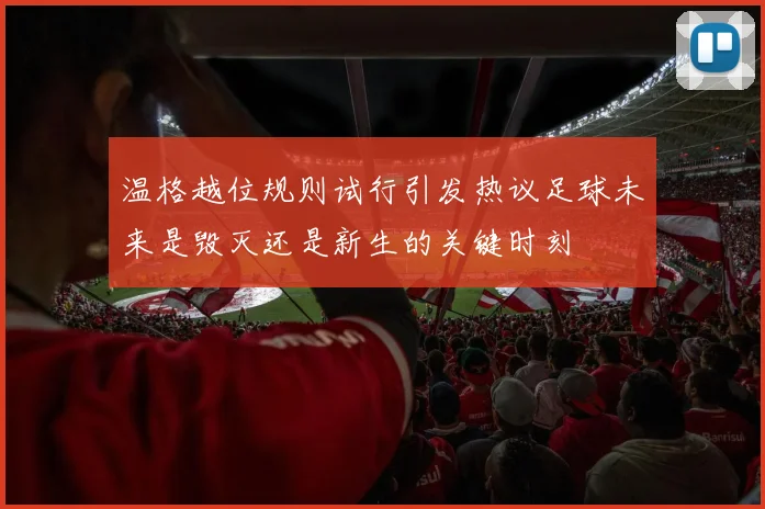 温格越位规则试行引发热议足球未来是毁灭还是新生的关键时刻