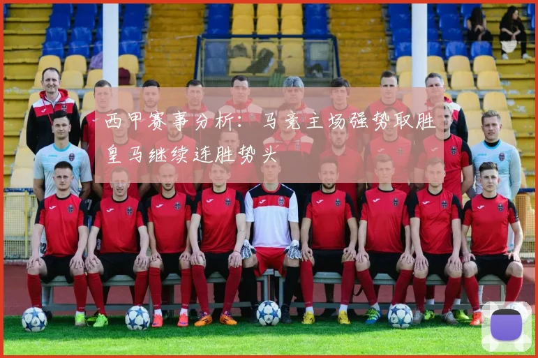西甲赛事分析：马竞主场强势取胜皇马继续连胜势头