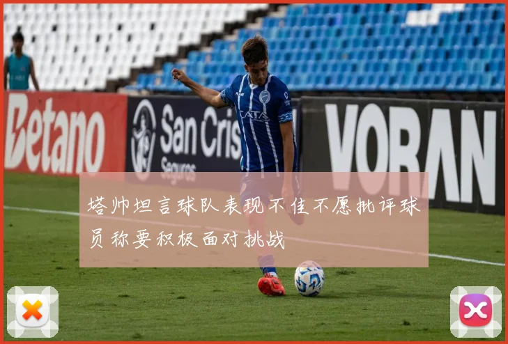 塔帅坦言球队表现不佳不愿批评球员称要积极面对挑战