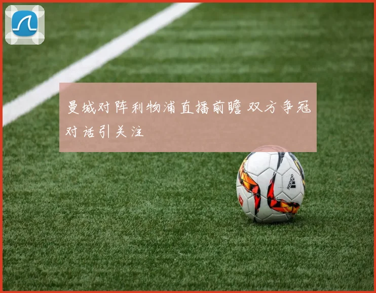 曼城对阵利物浦直播前瞻 双方争冠对话引关注