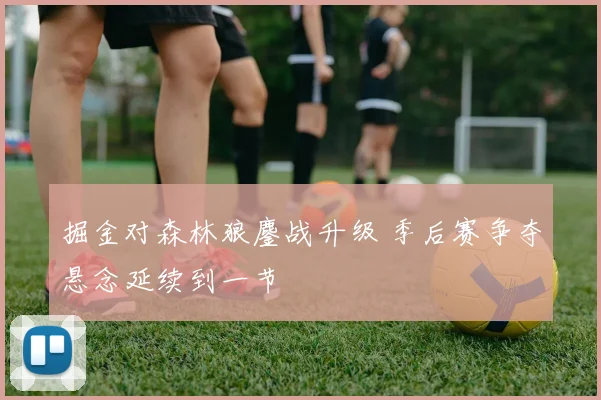 掘金对森林狼鏖战升级 季后赛争夺悬念延续到一节