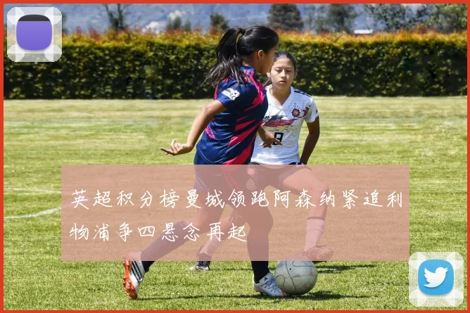 英超积分榜曼城领跑阿森纳紧追利物浦争四悬念再起