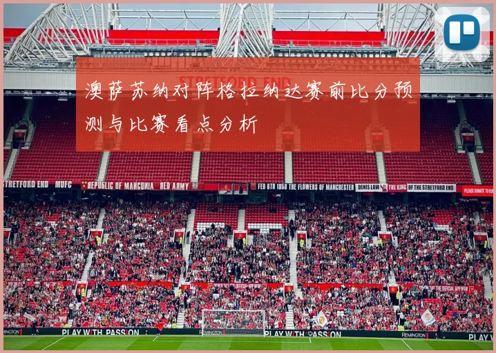 澳萨苏纳对阵格拉纳达赛前比分预测与比赛看点分析