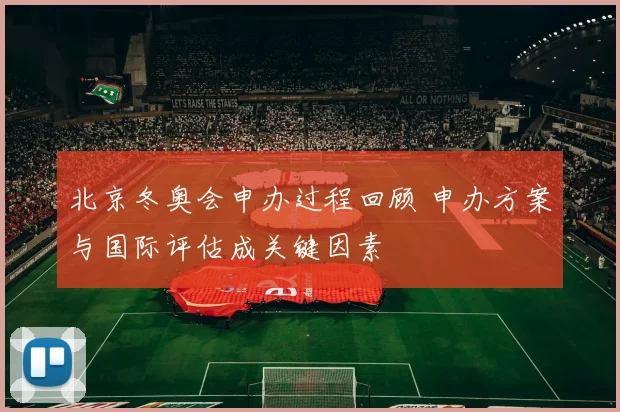 北京冬奥会申办过程回顾 申办方案与国际评估成关键因素