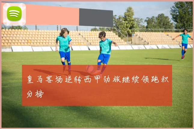 皇马客场逆转西甲劲旅继续领跑积分榜