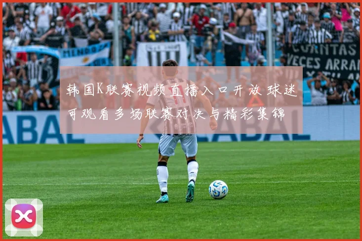 韩国K联赛视频直播入口开放 球迷可观看多场联赛对决与精彩集锦
