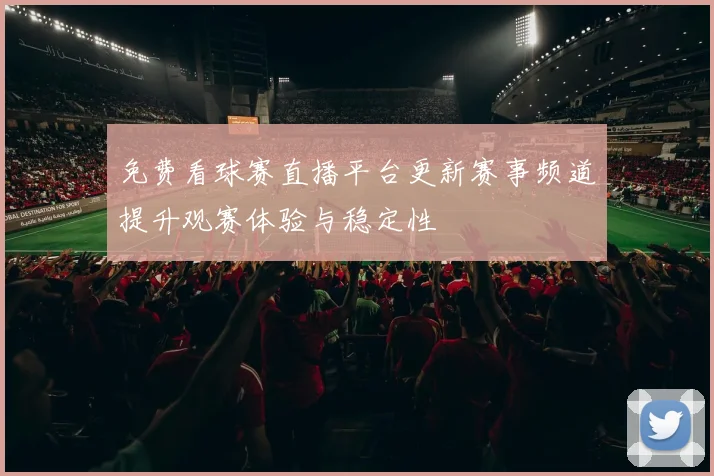 免费看球赛直播平台更新赛事频道提升观赛体验与稳定性