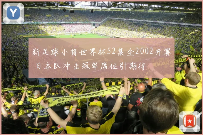 新足球小将世界杯52集全2002开赛 日本队冲击冠军席位引期待