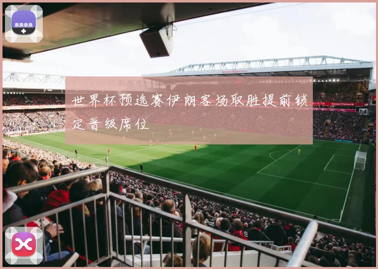 世界杯预选赛伊朗客场取胜提前锁定晋级席位