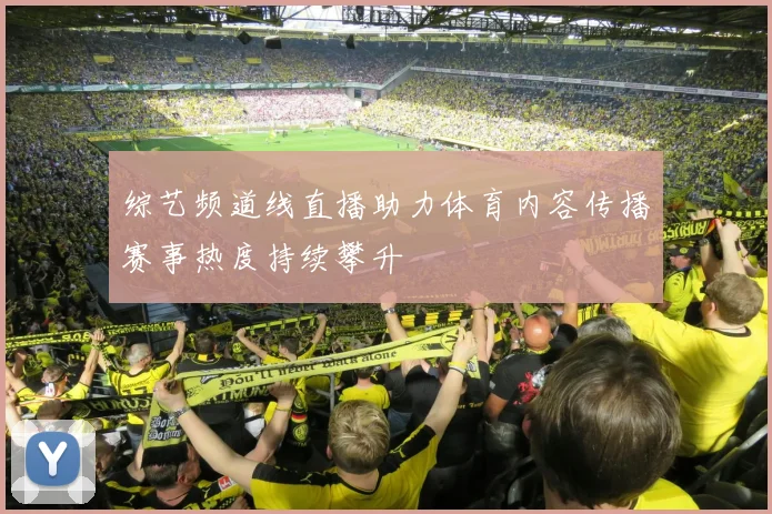 综艺频道线直播助力体育内容传播赛事热度持续攀升